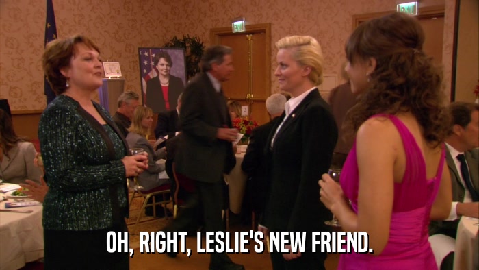 OH, RIGHT, LESLIE'S NEW FRIEND.  