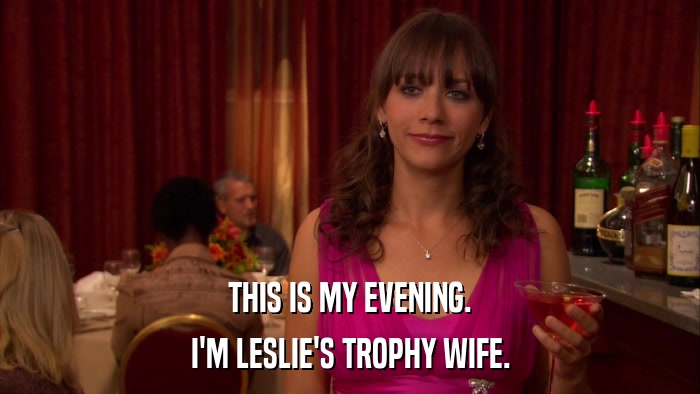 THIS IS MY EVENING. I'M LESLIE'S TROPHY WIFE. 