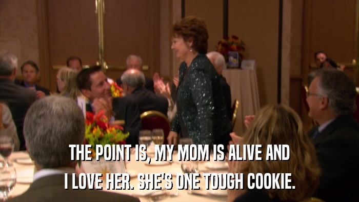 THE POINT IS, MY MOM IS ALIVE AND I LOVE HER. SHE'S ONE TOUGH COOKIE. 