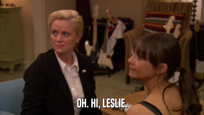 OH. HI, LESLIE.  
