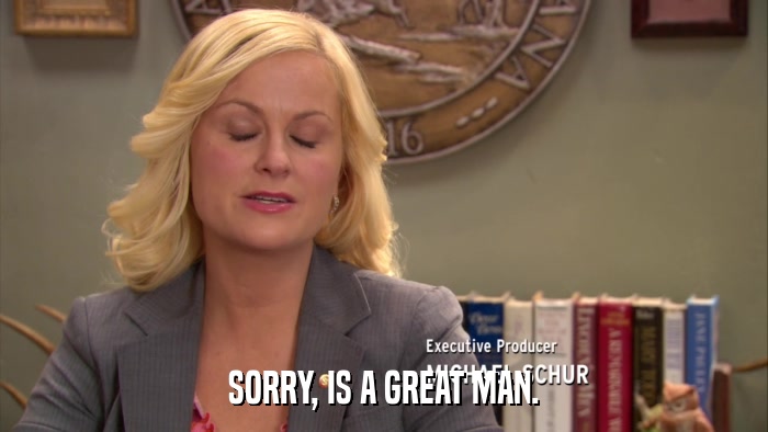 SORRY, IS A GREAT MAN.  