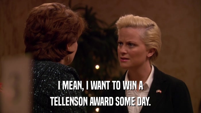 I MEAN, I WANT TO WIN A TELLENSON AWARD SOME DAY. 