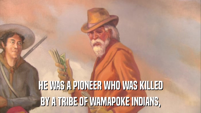 HE WAS A PIONEER WHO WAS KILLED BY A TRIBE OF WAMAPOKE INDIANS, 