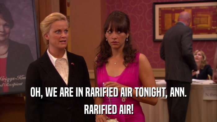 OH, WE ARE IN RARIFIED AIR TONIGHT, ANN. RARIFIED AIR! 