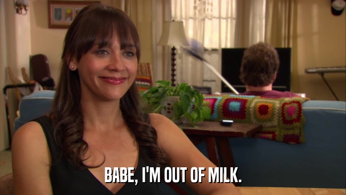BABE, I'M OUT OF MILK.  
