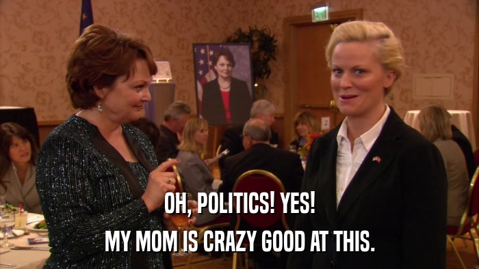 OH, POLITICS! YES! MY MOM IS CRAZY GOOD AT THIS. 