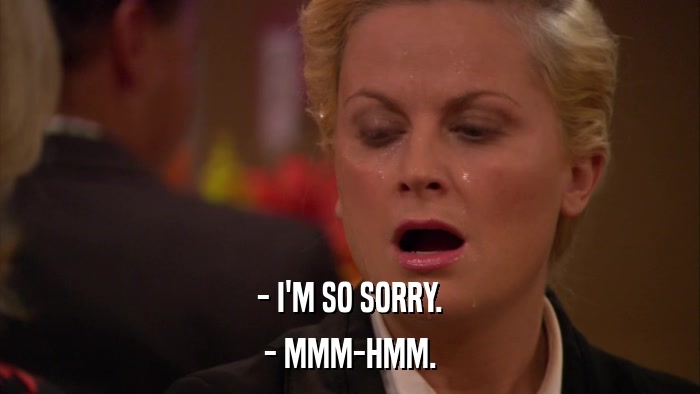 - I'M SO SORRY. - MMM-HMM. 