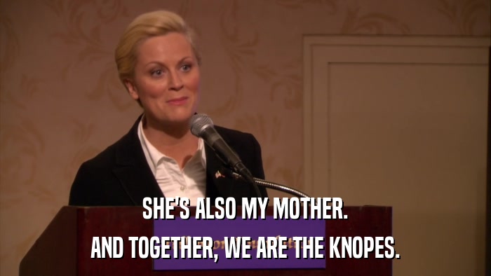 SHE'S ALSO MY MOTHER. AND TOGETHER, WE ARE THE KNOPES. 