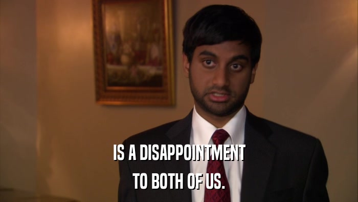 IS A DISAPPOINTMENT TO BOTH OF US. 