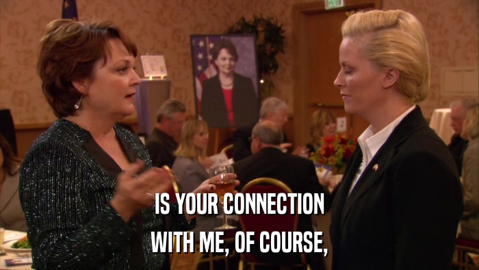 IS YOUR CONNECTION WITH ME, OF COURSE, 
