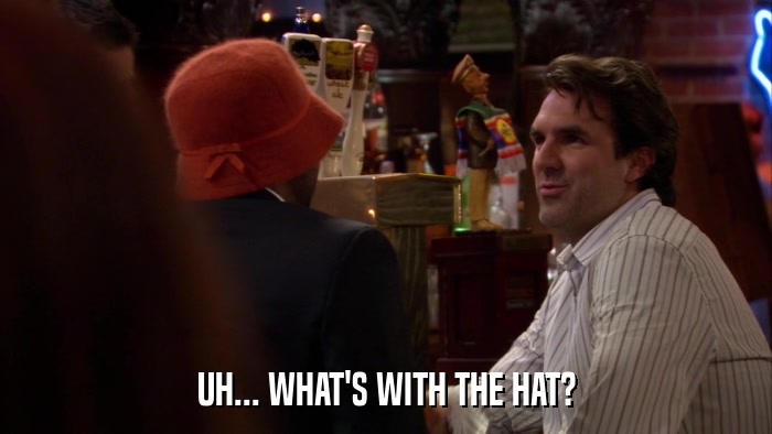 UH... WHAT'S WITH THE HAT?  