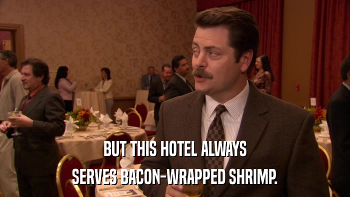 BUT THIS HOTEL ALWAYS SERVES BACON-WRAPPED SHRIMP. 