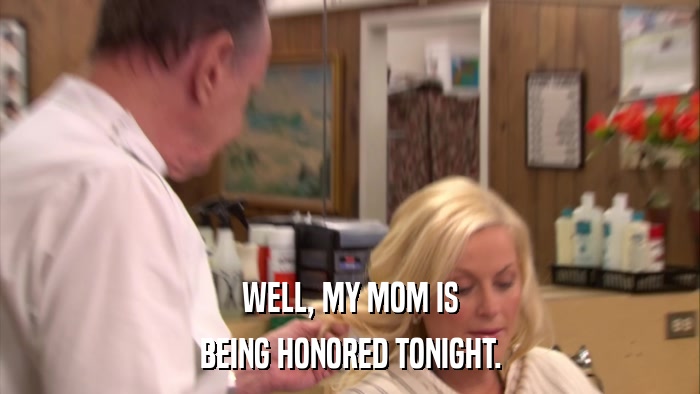 WELL, MY MOM IS BEING HONORED TONIGHT. 