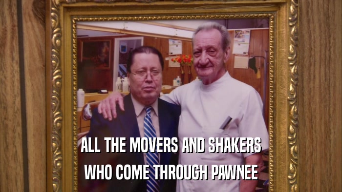 ALL THE MOVERS AND SHAKERS WHO COME THROUGH PAWNEE 