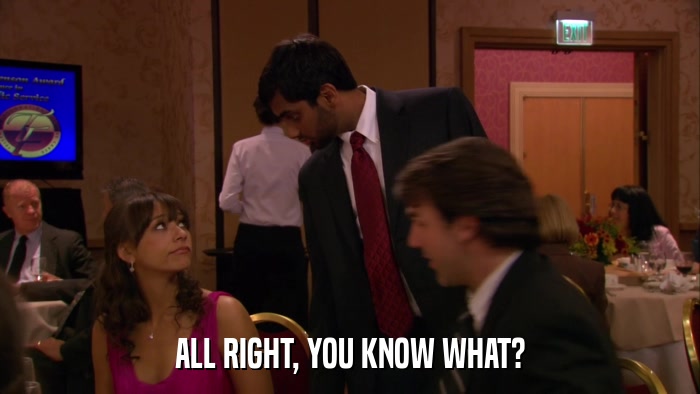ALL RIGHT, YOU KNOW WHAT?  