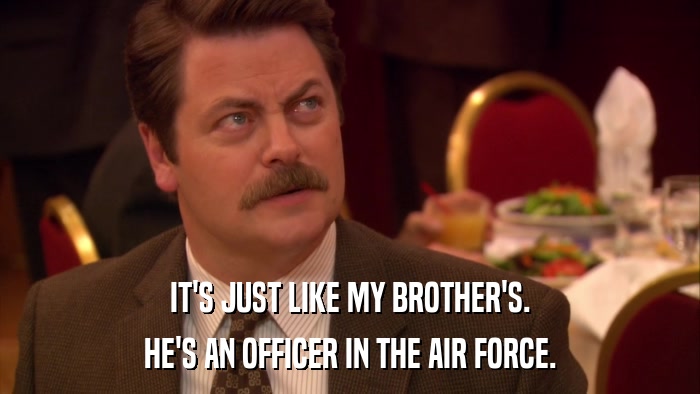 IT'S JUST LIKE MY BROTHER'S. HE'S AN OFFICER IN THE AIR FORCE. 
