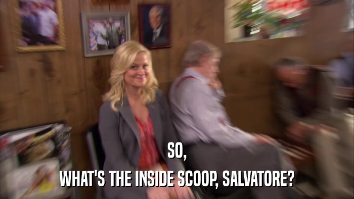 SO, WHAT'S THE INSIDE SCOOP, SALVATORE? 