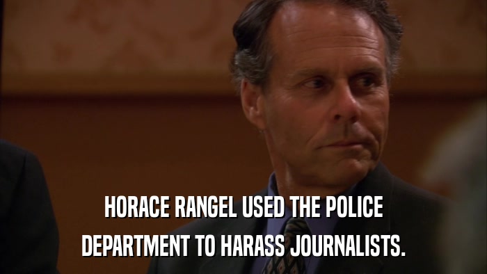 HORACE RANGEL USED THE POLICE DEPARTMENT TO HARASS JOURNALISTS. 