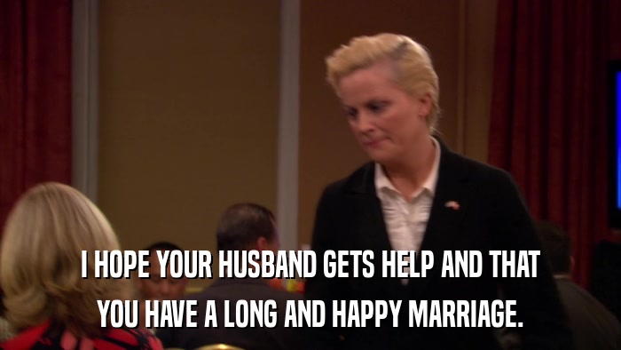 I HOPE YOUR HUSBAND GETS HELP AND THAT YOU HAVE A LONG AND HAPPY MARRIAGE. 