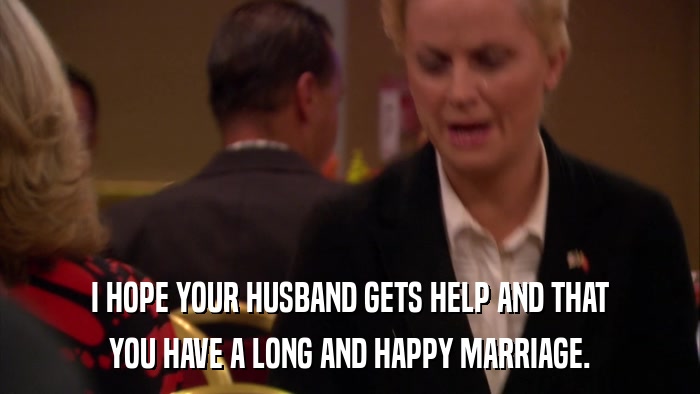 I HOPE YOUR HUSBAND GETS HELP AND THAT YOU HAVE A LONG AND HAPPY MARRIAGE. 