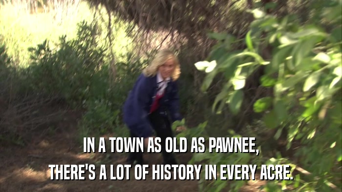 IN A TOWN AS OLD AS PAWNEE, THERE'S A LOT OF HISTORY IN EVERY ACRE. 