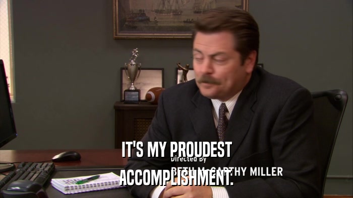 IT'S MY PROUDEST ACCOMPLISHMENT. 