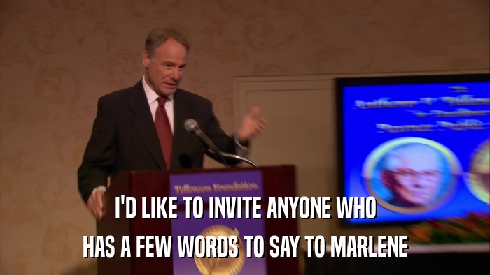 I'D LIKE TO INVITE ANYONE WHO HAS A FEW WORDS TO SAY TO MARLENE 