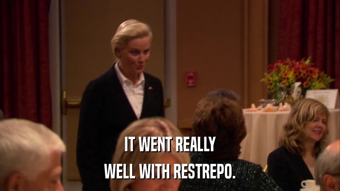 IT WENT REALLY WELL WITH RESTREPO. 