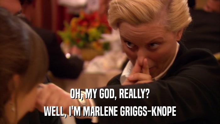 OH, MY GOD, REALLY? WELL, I'M MARLENE GRIGGS-KNOPE 