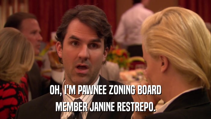 OH, I'M PAWNEE ZONING BOARD MEMBER JANINE RESTREPO. 