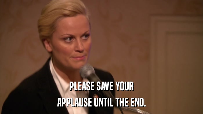 PLEASE SAVE YOUR APPLAUSE UNTIL THE END. 