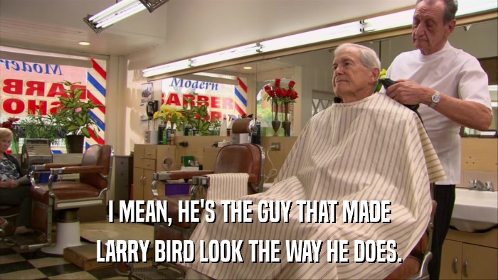 I MEAN, HE'S THE GUY THAT MADE LARRY BIRD LOOK THE WAY HE DOES. 