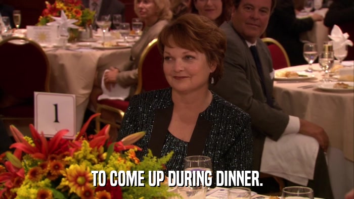 TO COME UP DURING DINNER.  