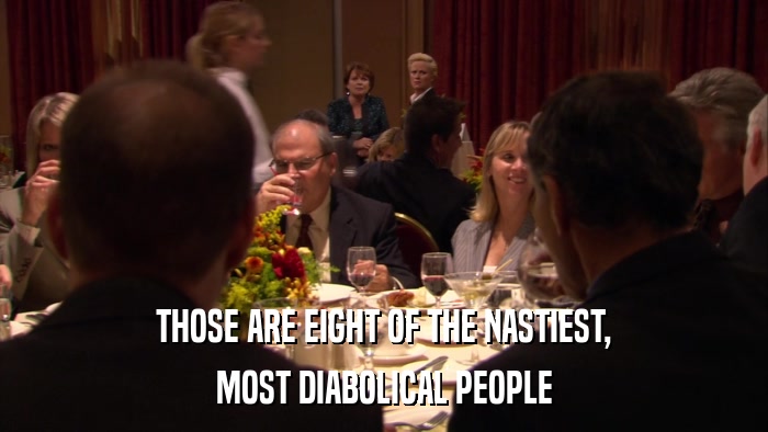 THOSE ARE EIGHT OF THE NASTIEST, MOST DIABOLICAL PEOPLE 
