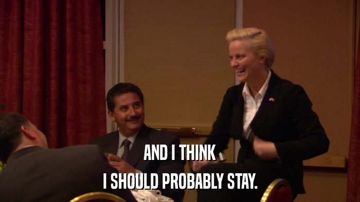 AND I THINK I SHOULD PROBABLY STAY. 