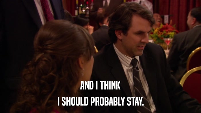 AND I THINK I SHOULD PROBABLY STAY. 
