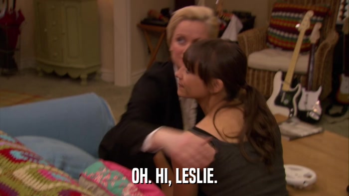 OH. HI, LESLIE.  