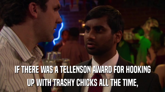IF THERE WAS A TELLENSON AWARD FOR HOOKING UP WITH TRASHY CHICKS ALL THE TIME, 