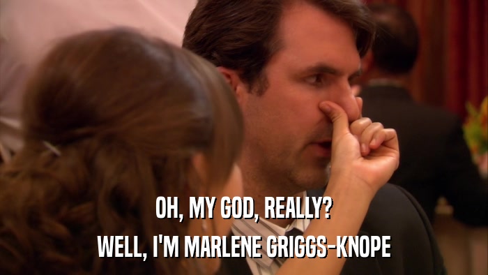 OH, MY GOD, REALLY? WELL, I'M MARLENE GRIGGS-KNOPE 