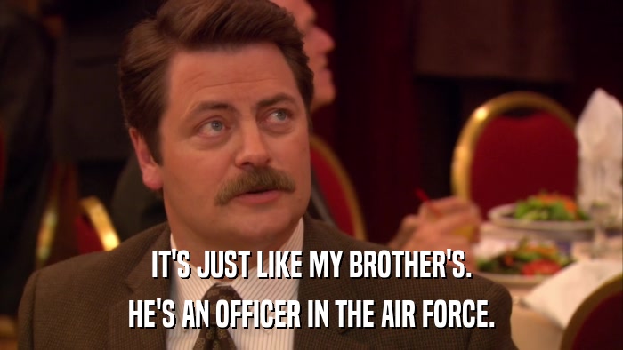 IT'S JUST LIKE MY BROTHER'S. HE'S AN OFFICER IN THE AIR FORCE. 