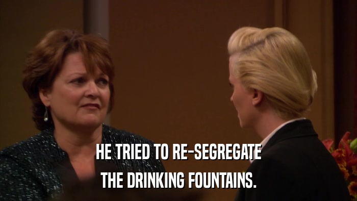 HE TRIED TO RE-SEGREGATE THE DRINKING FOUNTAINS. 