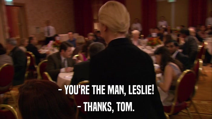 - YOU'RE THE MAN, LESLIE! - THANKS, TOM. 