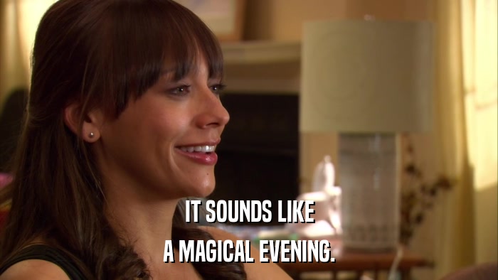 IT SOUNDS LIKE A MAGICAL EVENING. 
