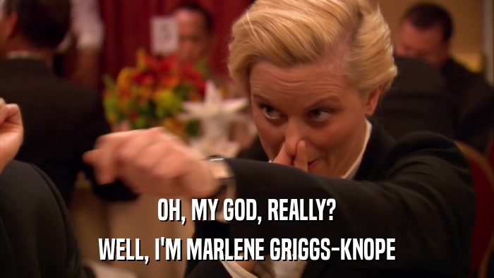 OH, MY GOD, REALLY? WELL, I'M MARLENE GRIGGS-KNOPE 
