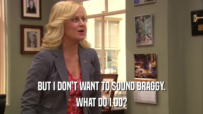 BUT I DON'T WANT TO SOUND BRAGGY. WHAT DO I DO? 