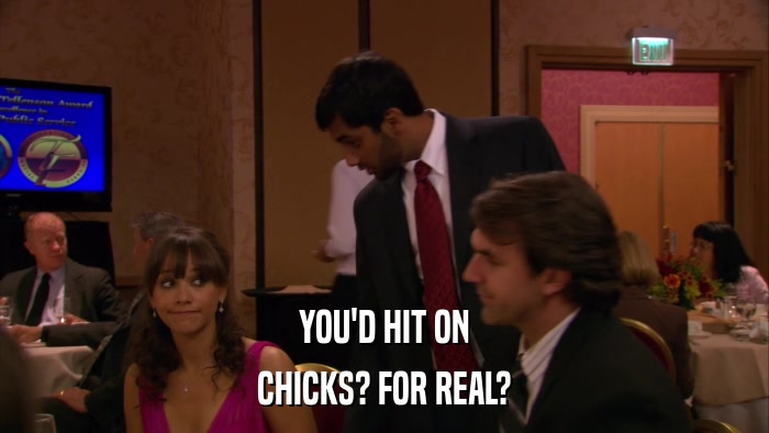 YOU'D HIT ON CHICKS? FOR REAL? 