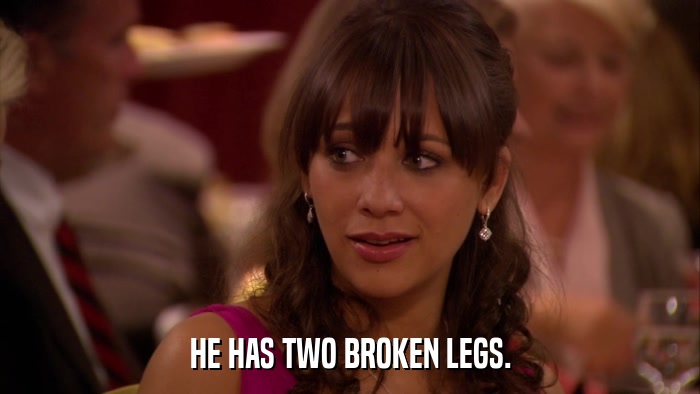HE HAS TWO BROKEN LEGS.  