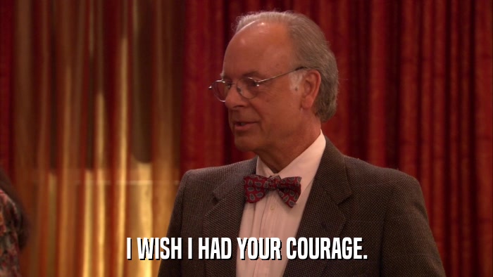 I WISH I HAD YOUR COURAGE.  