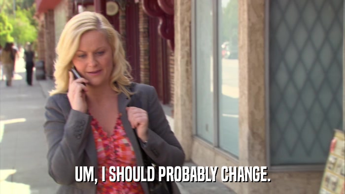 UM, I SHOULD PROBABLY CHANGE.  