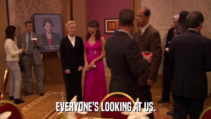 EVERYONE'S LOOKING AT US.  